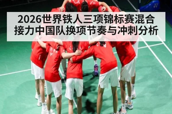 2026世界铁人三项锦标赛混合接力中国队换项节奏与冲刺分析
